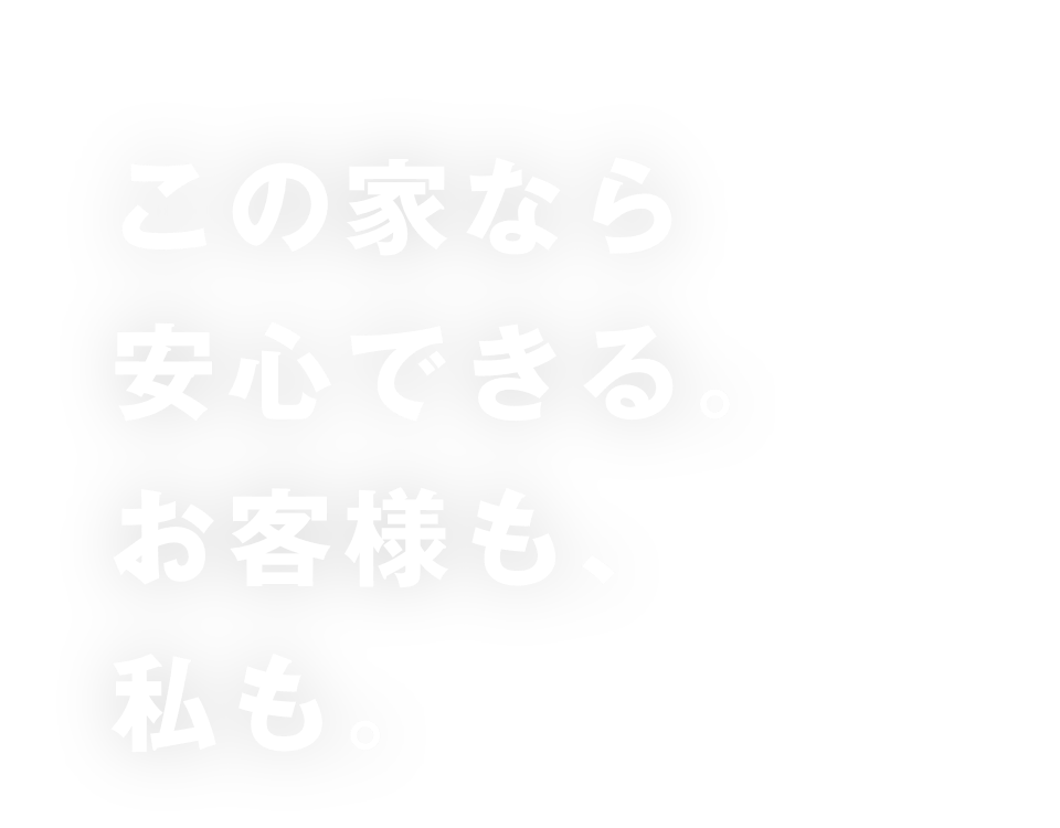 この家なら安心できる。お客様も、私も。