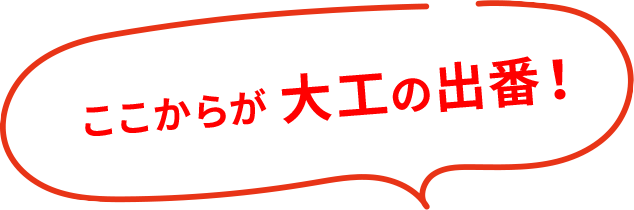 ここからが 大工の出番！